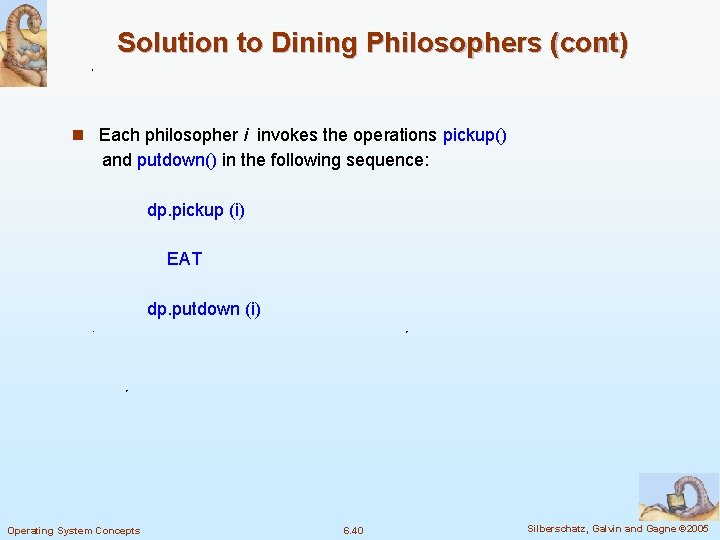 Solution to Dining Philosophers (cont) n Each philosopher i invokes the operations pickup() and