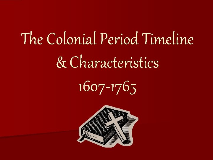 The Colonial Period Timeline & Characteristics 1607 -1765 