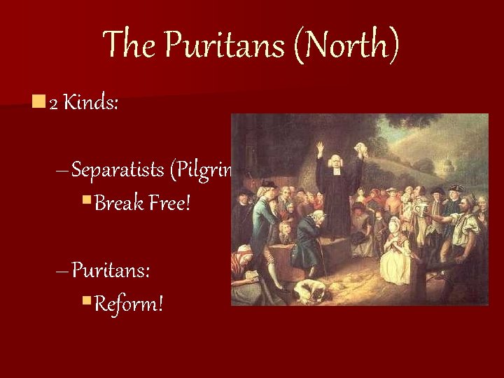 The Puritans (North) n 2 Kinds: – Separatists (Pilgrims) §Break Free! – Puritans: §Reform!