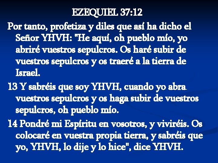 EZEQUIEL 37: 12 Por tanto, profetiza y diles que así ha dicho el Señor