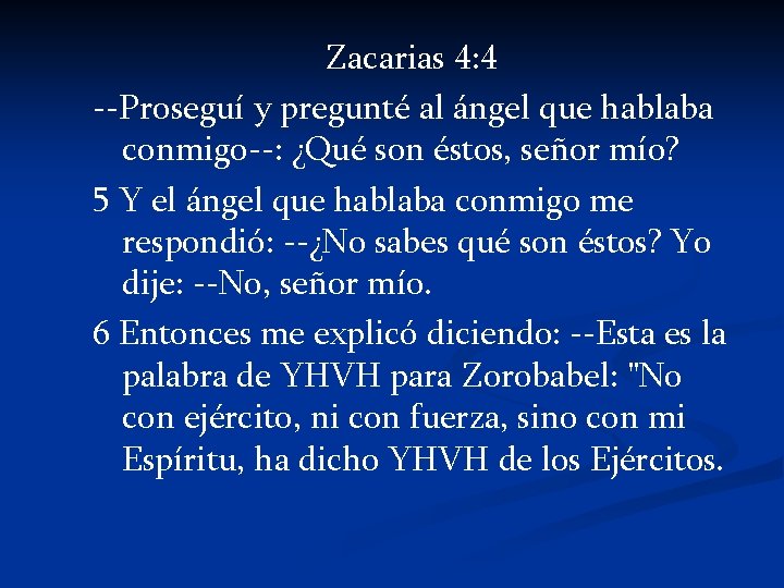 Zacarias 4: 4 --Proseguí y pregunté al ángel que hablaba conmigo--: ¿Qué son éstos,
