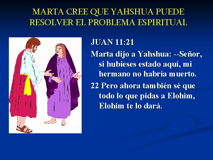 MARTA CREE QUE YAHSHUA PUEDE RESOLVER EL PROBLEMA ESPIRITUAL JUAN 11: 21 Marta dijo