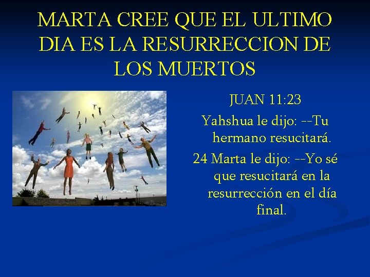 MARTA CREE QUE EL ULTIMO DIA ES LA RESURRECCION DE LOS MUERTOS JUAN 11: