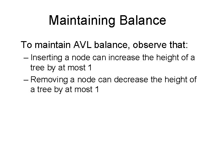 Maintaining Balance To maintain AVL balance, observe that: – Inserting a node can increase