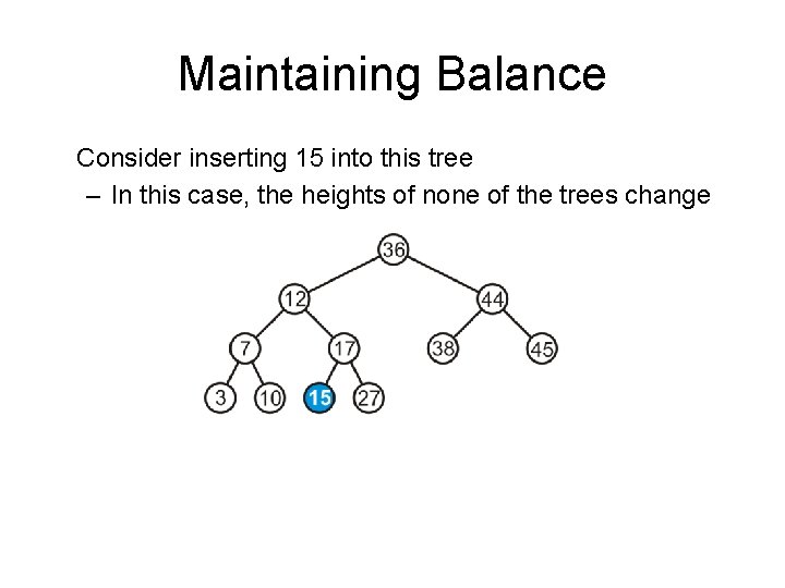 Maintaining Balance Consider inserting 15 into this tree – In this case, the heights