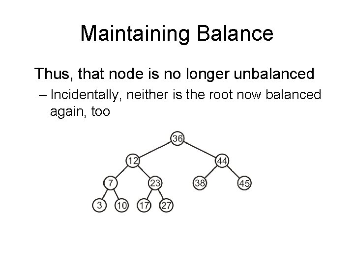 Maintaining Balance Thus, that node is no longer unbalanced – Incidentally, neither is the