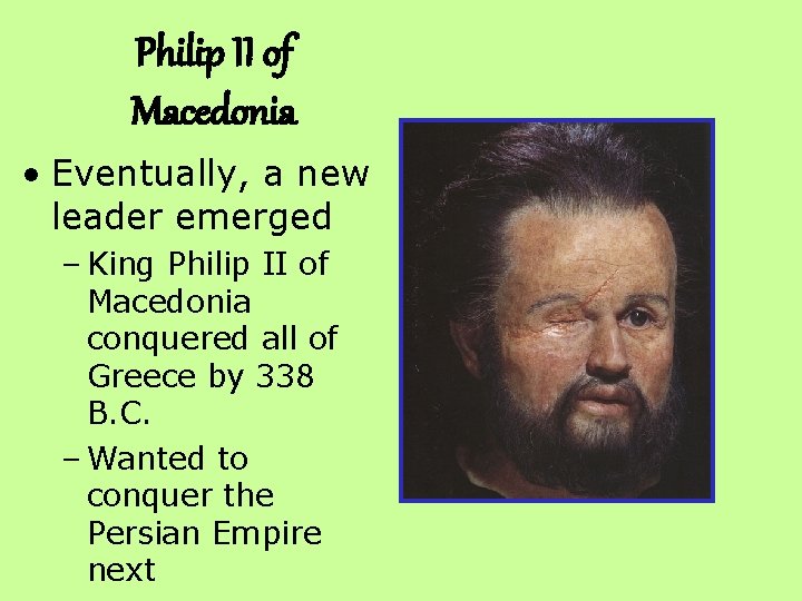 Philip II of Macedonia • Eventually, a new leader emerged – King Philip II
