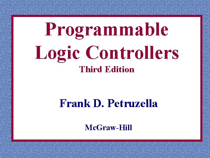 Programmable Logic Controllers Third Edition Frank D. Petruzella Mc. Graw-Hill 