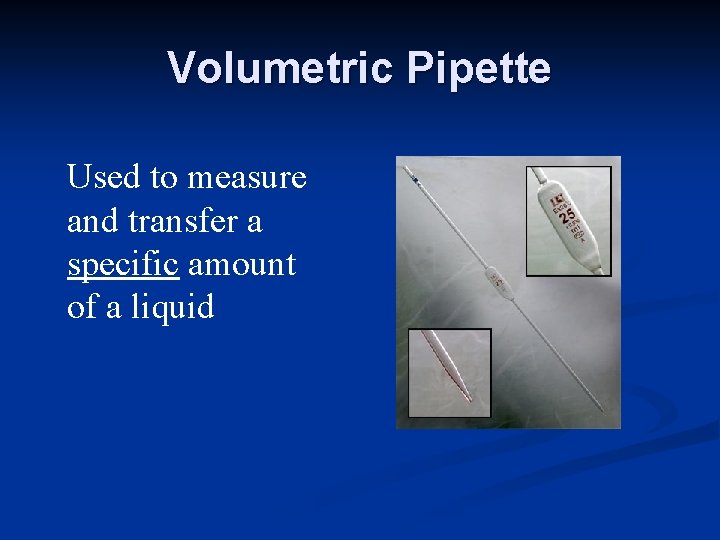 Volumetric Pipette Used to measure and transfer a specific amount of a liquid 