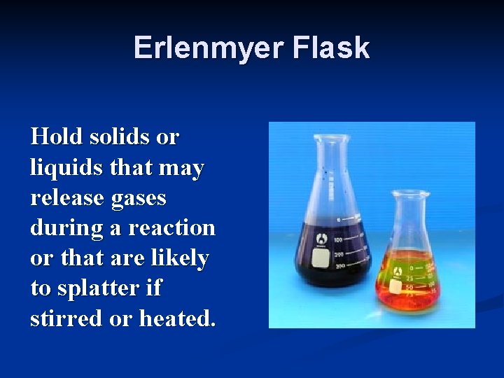 Erlenmyer Flask Hold solids or liquids that may release gases during a reaction or