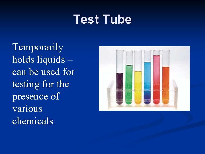 Test Tube Temporarily holds liquids – can be used for testing for the presence