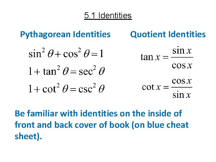 5. 1 Identities Pythagorean Identities Quotient Identities Be familiar with identities on the inside