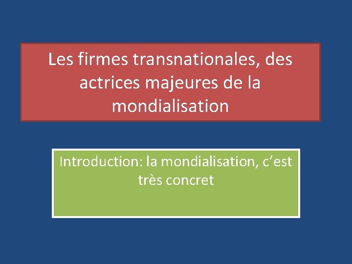 Les firmes transnationales, des actrices majeures de la mondialisation Introduction: la mondialisation, c’est très