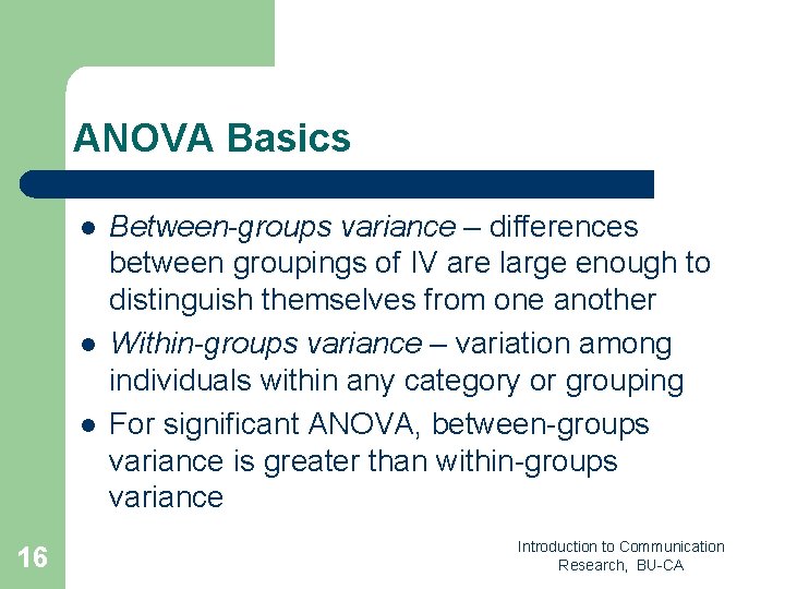 ANOVA Basics l l l 16 Between-groups variance – differences between groupings of IV