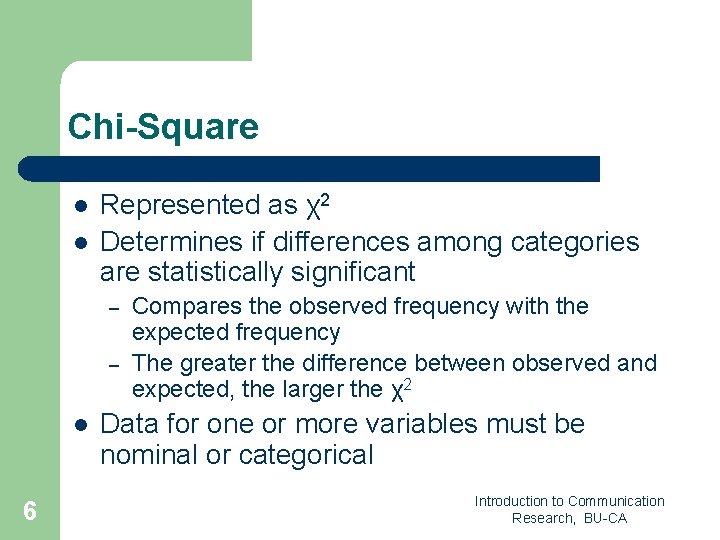 Chi-Square l l Represented as χ2 Determines if differences among categories are statistically significant