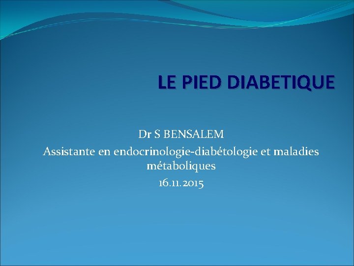 LE PIED DIABETIQUE Dr S BENSALEM Assistante en endocrinologie-diabétologie et maladies métaboliques 16. 11.