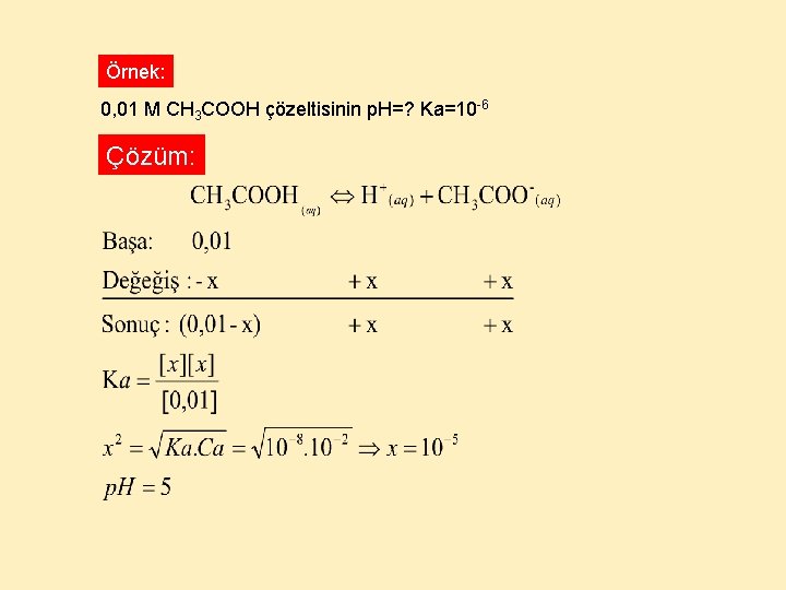 Örnek: 0, 01 M CH 3 COOH çözeltisinin p. H=? Ka=10 -6 Çözüm: 