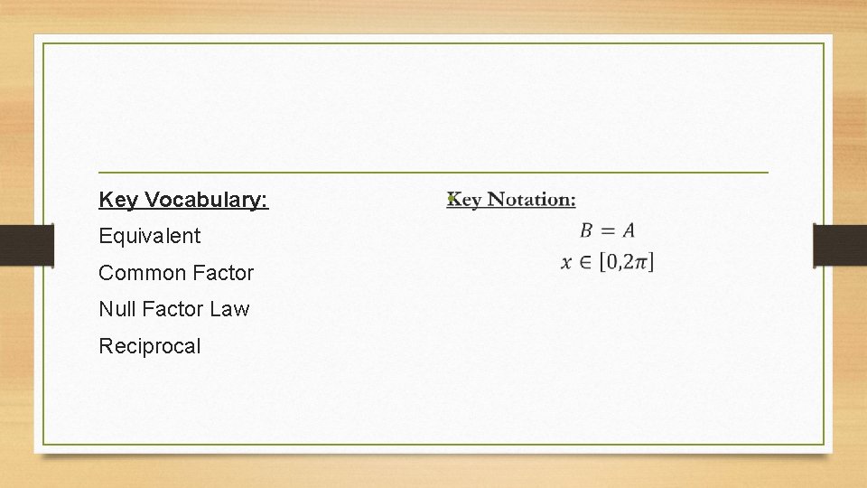 Key Vocabulary: Equivalent Common Factor Null Factor Law Reciprocal • 