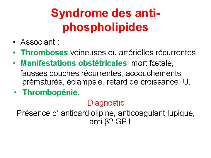 Syndrome des antiphospholipides • Associant : • Thromboses veineuses ou artérielles récurrentes • Manifestations
