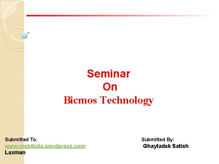 Seminar On Bicmos Technology Submitted To: Submitted By: www. mobikida. wordpress. com Laxman Ghaytadak