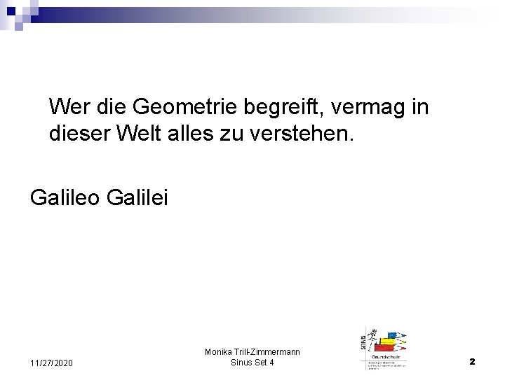 Wer die Geometrie begreift, vermag in dieser Welt alles zu verstehen. Galileo Galilei 11/27/2020