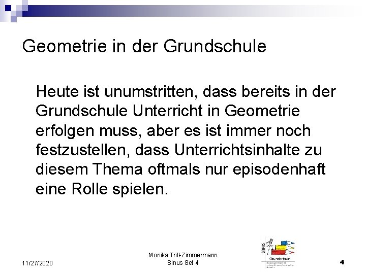 Geometrie in der Grundschule Heute ist unumstritten, dass bereits in der Grundschule Unterricht in