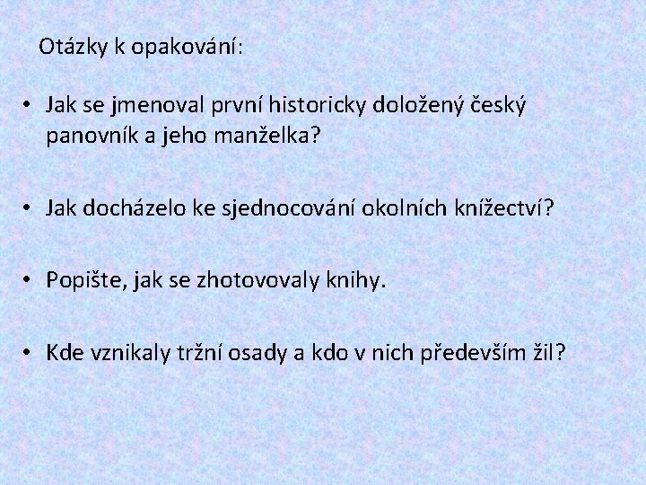 Otázky k opakování: • Jak se jmenoval první historicky doložený český panovník a jeho