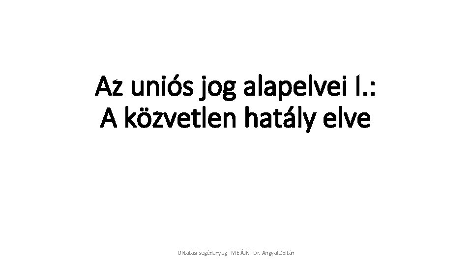 Az uniós jog alapelvei I. : A közvetlen hatály elve Oktatási segédanyag - ME