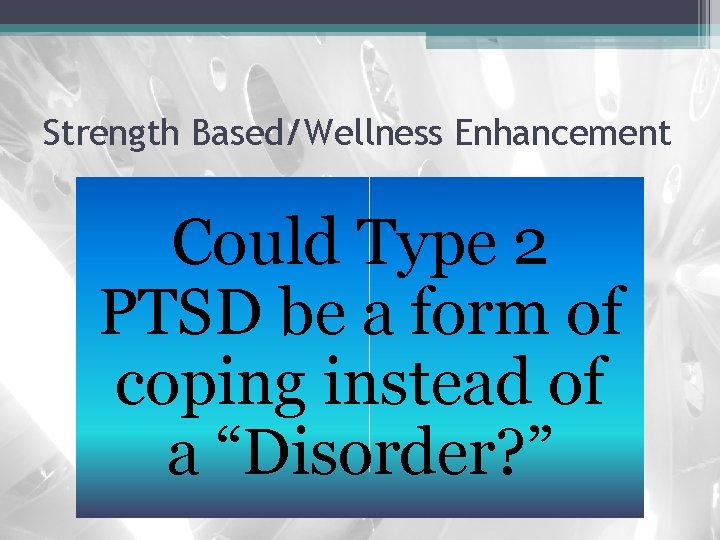 Strength Based/Wellness Enhancement Could Type 2 PTSD be a form of coping instead of