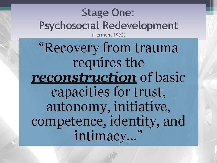Stage One: Psychosocial Redevelopment (Herman, 1992) “Recovery from trauma requires the reconstruction of basic
