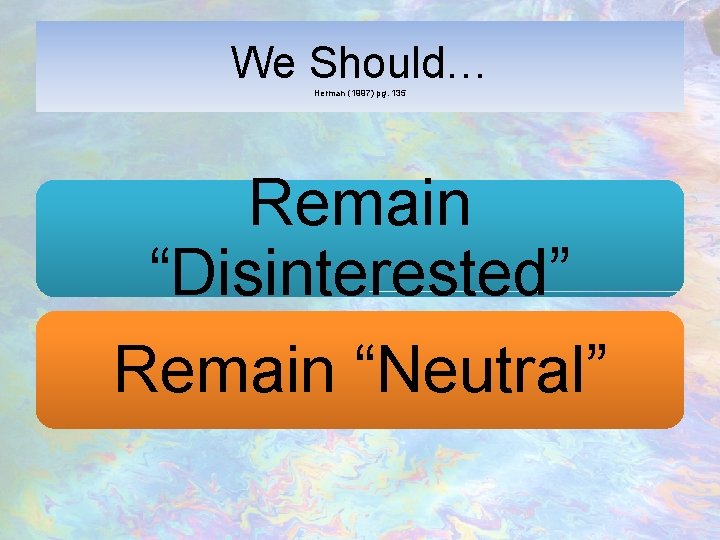 We Should… Herman (1997) pg. 135 Remain “Disinterested” Remain “Neutral” 