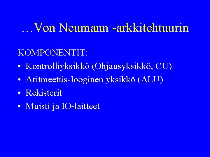 …Von Neumann -arkkitehtuurin KOMPONENTIT: • Kontrolliyksikkö (Ohjausyksikkö, CU) • Aritmeettis-looginen yksikkö (ALU) • Rekisterit