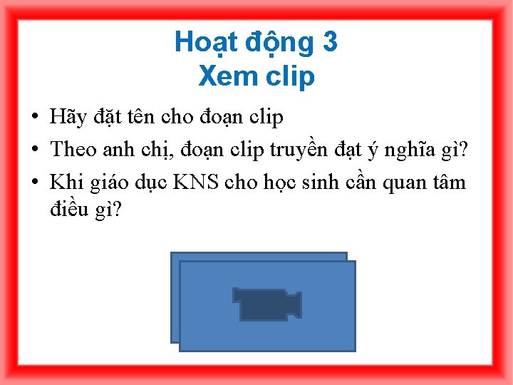 Hoạt động 3 Xem clip • Hãy đặt tên cho đoạn clip • Theo