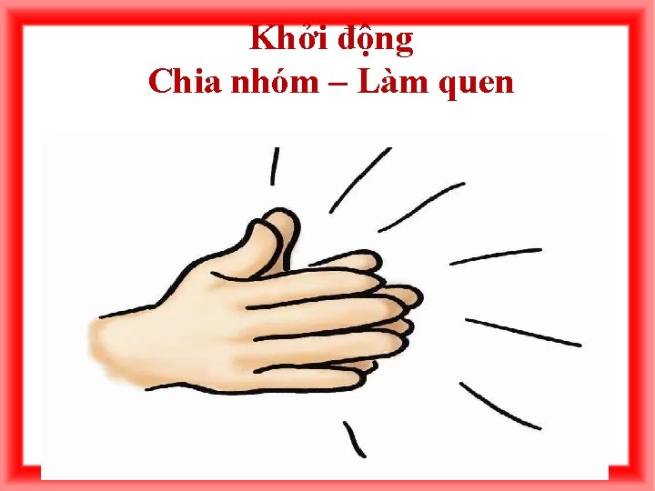 Khởi động Chia nhóm – Làm quen 