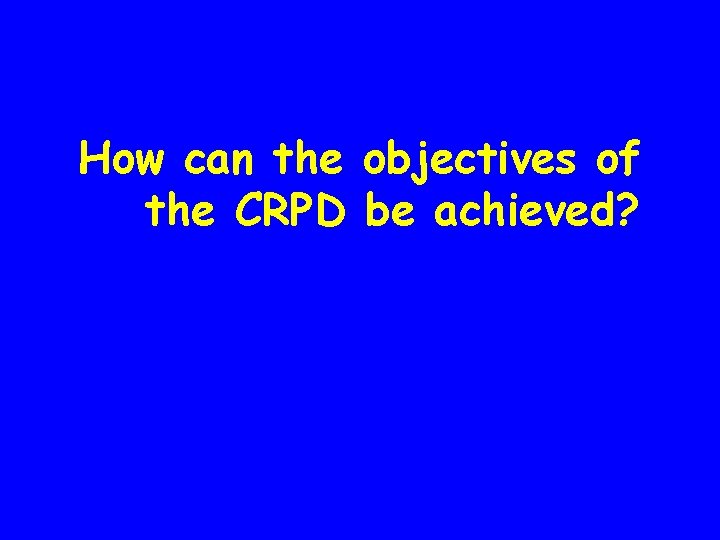 How can the objectives of the CRPD be achieved? 