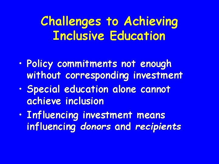 Challenges to Achieving Inclusive Education • Policy commitments not enough without corresponding investment •