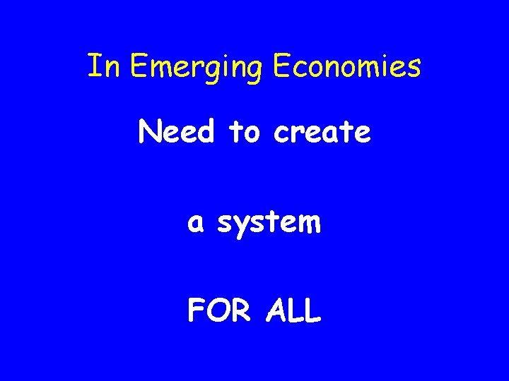 In Emerging Economies Need to create a system FOR ALL 