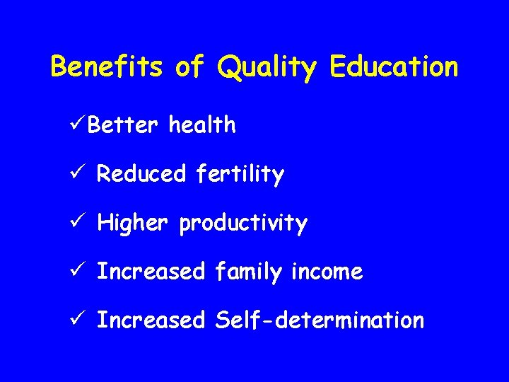 Benefits of Quality Education üBetter health ü Reduced fertility ü Higher productivity ü Increased