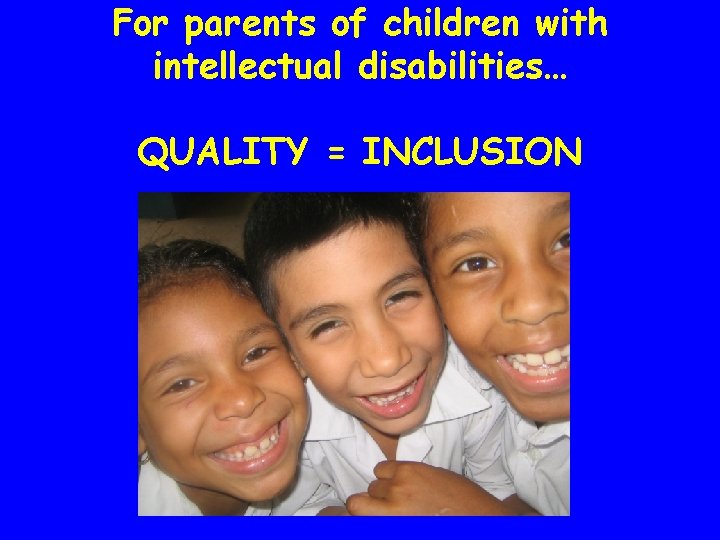 For parents of children with intellectual disabilities… QUALITY = INCLUSION 