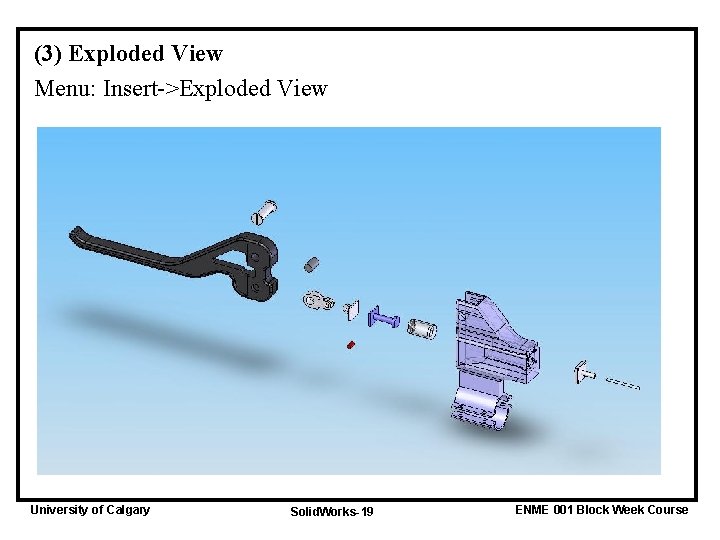 (3) Exploded View Menu: Insert->Exploded View University of Calgary Solid. Works-19 ENME 001 Block