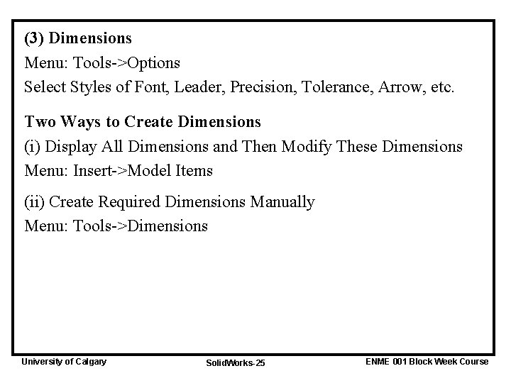 (3) Dimensions Menu: Tools->Options Select Styles of Font, Leader, Precision, Tolerance, Arrow, etc. Two