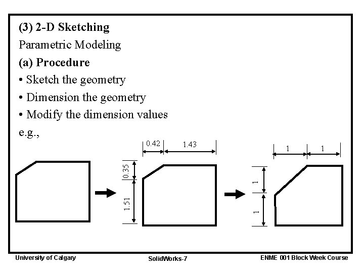 (3) 2 -D Sketching Parametric Modeling (a) Procedure • Sketch the geometry • Dimension