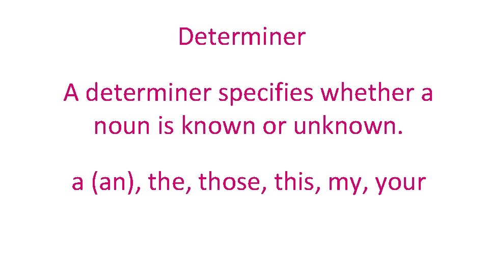 Determiner A determiner specifies whether a noun is known or unknown. a (an), the,