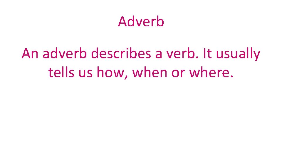 Adverb An adverb describes a verb. It usually tells us how, when or where.