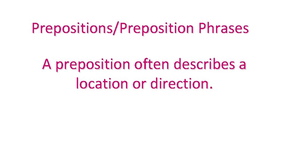 Prepositions/Preposition Phrases A preposition often describes a location or direction. 