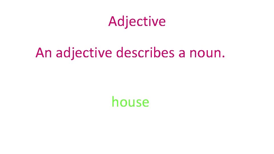 Adjective An adjective describes a noun. house 