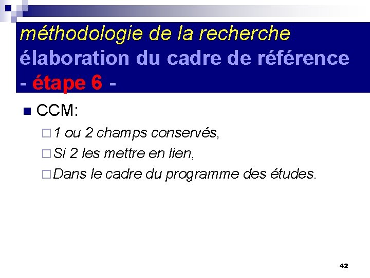 méthodologie de la recherche élaboration du cadre de référence - étape 6 n CCM: