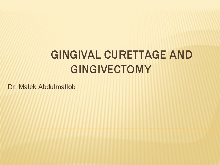 GINGIVAL CURETTAGE AND GINGIVECTOMY Dr. Malek Abdulmatlob 