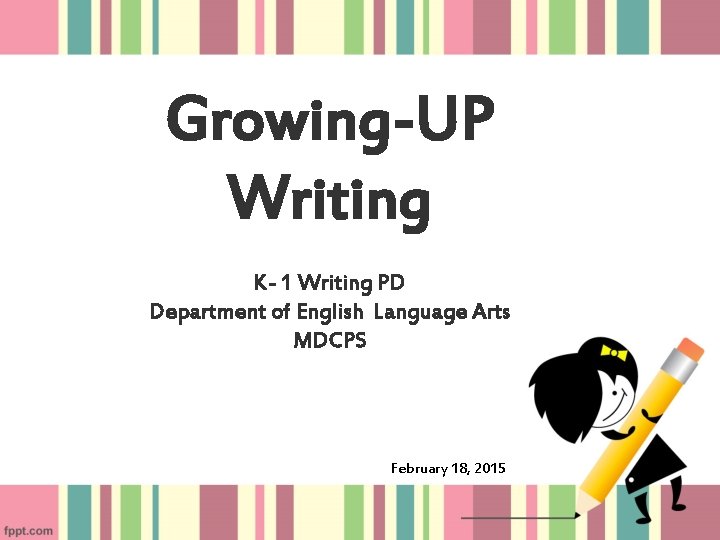 Growing-UP Writing K- 1 Writing PD Department of English Language Arts MDCPS February 18,