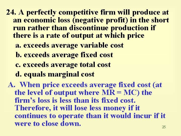 24. A perfectly competitive firm will produce at an economic loss (negative profit) in